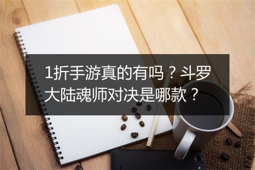 1折手游真的有吗?斗罗大陆魂师对决是哪款?