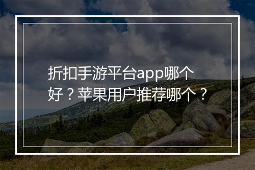 折扣手游平台app哪个好？苹果用户推荐哪个？