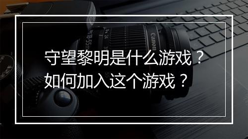 守望黎明是什么游戏?如何加入这个游戏?