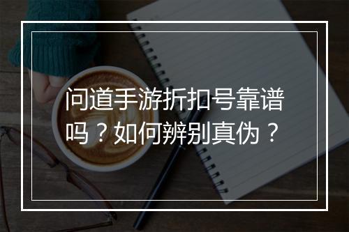 问道手游折扣号靠谱吗?如何辨别真伪?