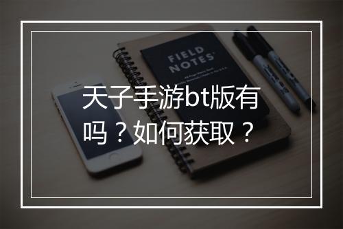 天子手游bt版有吗？如何获取？
