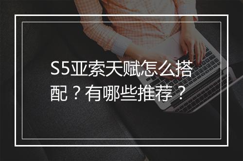 S5亚索天赋怎么搭配?有哪些推荐?