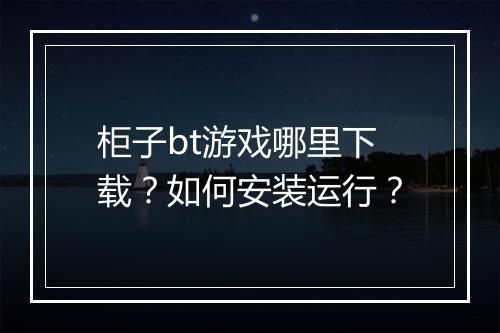 柜子bt游戏哪里下载？如何安装运行？