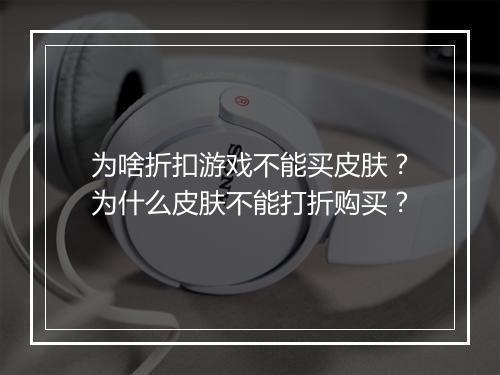 为啥折扣游戏不能买皮肤？为什么皮肤不能打折购买？