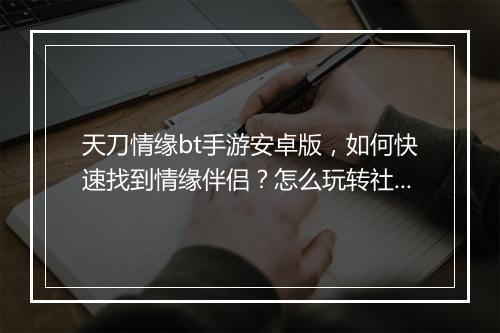 天刀情缘bt手游安卓版，如何快速找到情缘伴侣？怎么玩转社交系统？