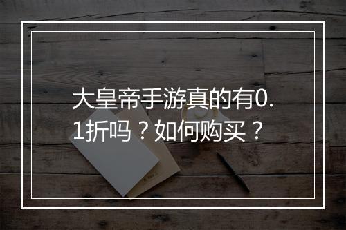 大皇帝手游真的有0.1折吗?如何购买?