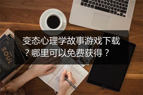 变态心理学故事游戏下载？哪里可以免费获得？