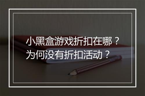 小黑盒游戏折扣在哪？为何没有折扣活动？