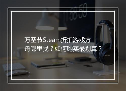 万圣节Steam折扣游戏方舟哪里找？如何购买最划算？