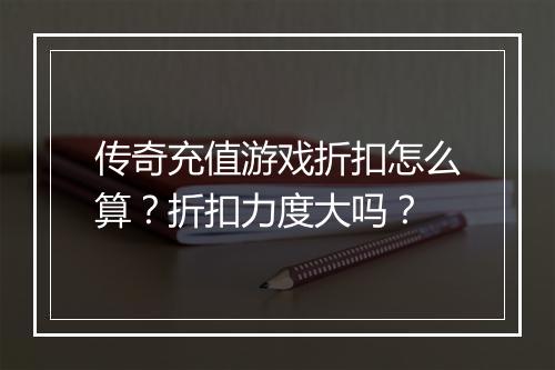 传奇充值游戏折扣怎么算？折扣力度大吗？