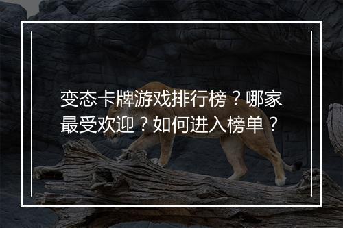 变态卡牌游戏排行榜？哪家最受欢迎？如何进入榜单？