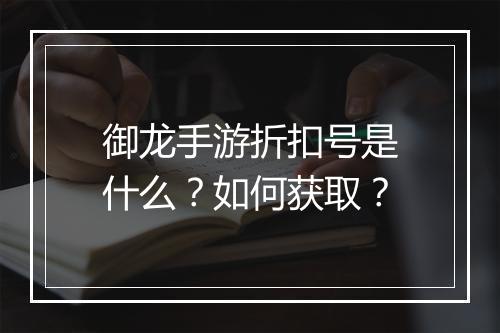 御龙手游折扣号是什么?如何获取?