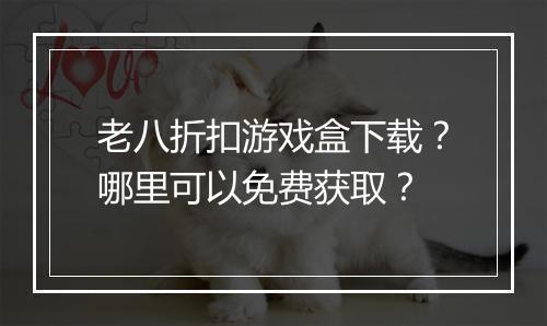 老八折扣游戏盒下载?哪里可以免费获取?