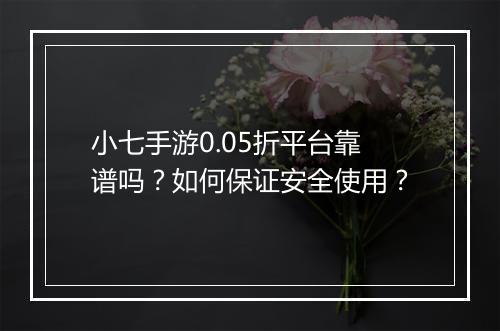 小七手游0.05折平台靠谱吗？如何保证安全使用？
