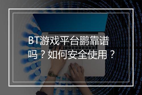 BT游戏平台鹏靠谱吗？如何安全使用？