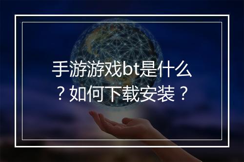 手游游戏bt是什么？如何下载安装？