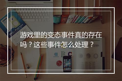 游戏里的变态事件真的存在吗？这些事件怎么处理？