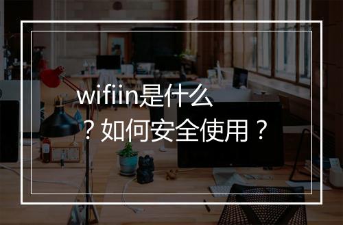 wifiin是什么？如何安全使用？