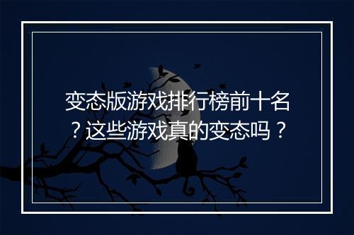变态版游戏排行榜前十名？这些游戏真的变态吗？