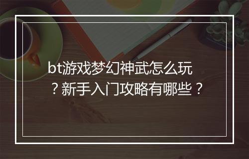 bt游戏梦幻神武怎么玩?新手入门攻略有哪些?
