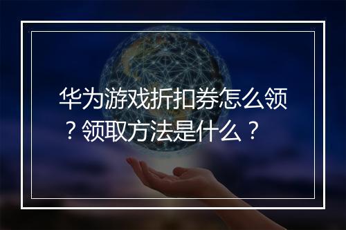 华为游戏折扣券怎么领？领取方法是什么？