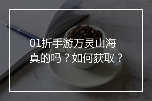01折手游万灵山海真的吗？如何获取？