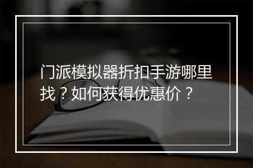 门派模拟器折扣手游哪里找?如何获得优惠价?