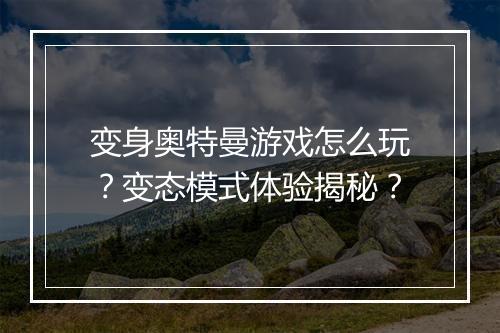 变身奥特曼游戏怎么玩？变态模式体验揭秘？