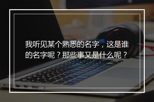我听见某个熟悉的名字,这是谁的名字呢?那些事又是什么呢?