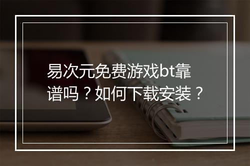 易次元免费游戏bt靠谱吗？如何下载安装？