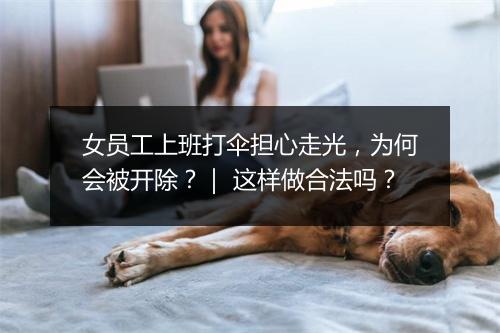女员工上班打伞担心走光，为何会被开除？｜ 这样做合法吗？