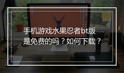 手机游戏水果忍者bt版是免费的吗?如何下载?