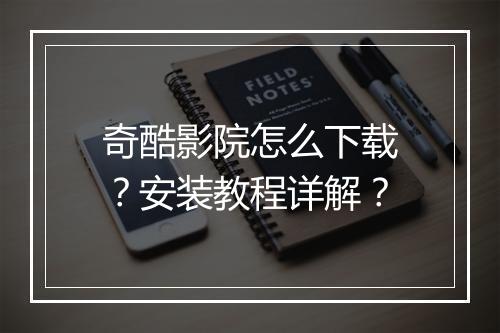 奇酷影院怎么下载?安装教程详解?
