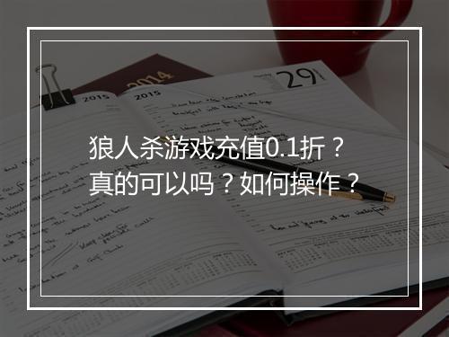 狼人杀游戏充值0.1折？真的可以吗？如何操作？