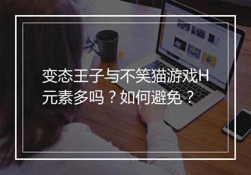 变态王子与不笑猫游戏H元素多吗?如何避免?