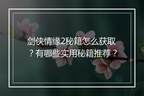 剑侠情缘2秘籍怎么获取？有哪些实用秘籍推荐？