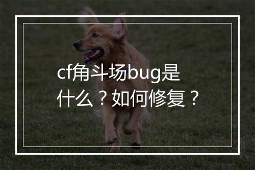cf角斗场bug是什么？如何修复？