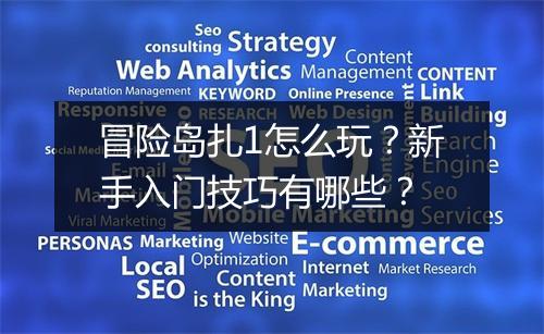 冒险岛扎1怎么玩?新手入门技巧有哪些?