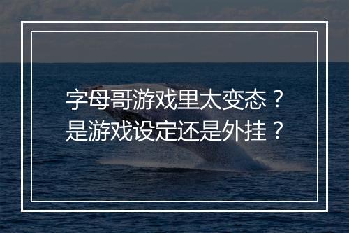 字母哥游戏里太变态？是游戏设定还是外挂？