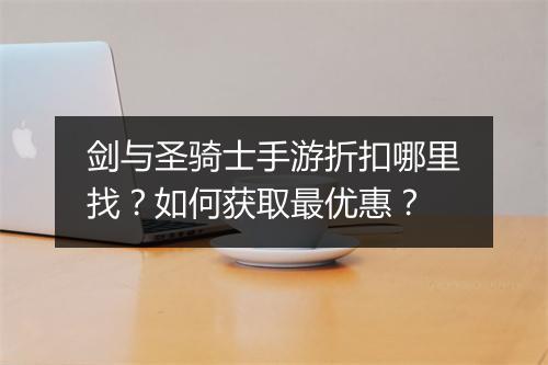 剑与圣骑士手游折扣哪里找？如何获取最优惠？