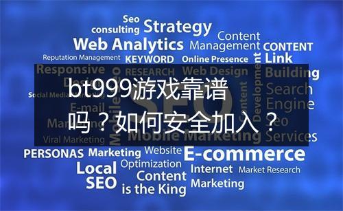 bt999游戏靠谱吗？如何安全加入？