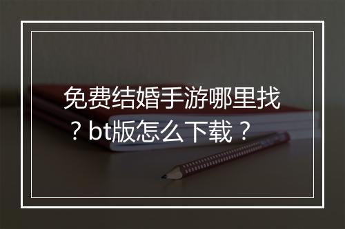 免费结婚手游哪里找？bt版怎么下载？