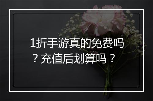 1折手游真的免费吗?充值后划算吗?