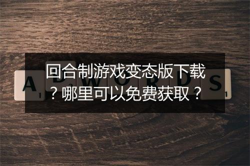 回合制游戏变态版下载?哪里可以免费获取?