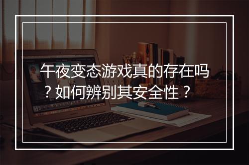 午夜变态游戏真的存在吗?如何辨别其安全性?