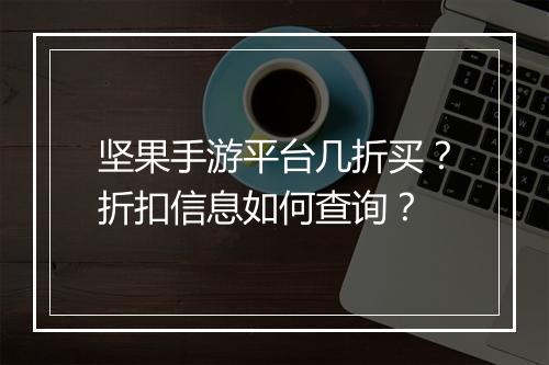 坚果手游平台几折买？折扣信息如何查询？