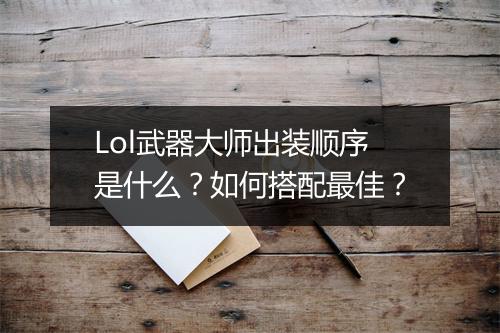 Lol武器大师出装顺序是什么？如何搭配最佳？