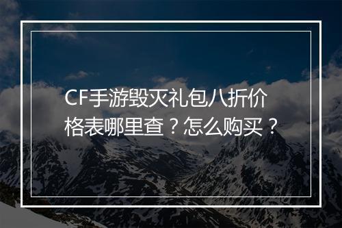 CF手游毁灭礼包八折价格表哪里查？怎么购买？