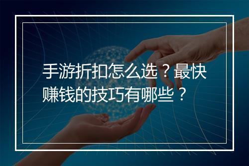 手游折扣怎么选？最快赚钱的技巧有哪些？