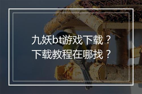 九妖bt游戏下载？下载教程在哪找？
